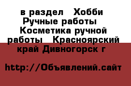  в раздел : Хобби. Ручные работы » Косметика ручной работы . Красноярский край,Дивногорск г.